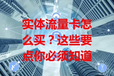 实体流量卡怎么买？这些要点你必须知道