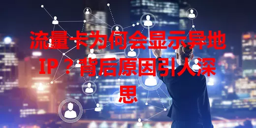 流量卡为何会显示异地IP？背后原因引人深思