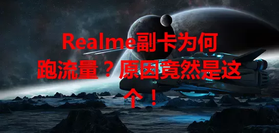 Realme副卡为何跑流量？原因竟然是这个！