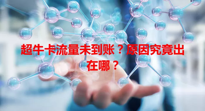 超牛卡流量未到账？原因究竟出在哪？