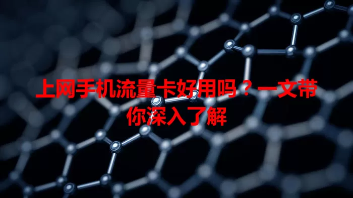 上网手机流量卡好用吗？一文带你深入了解