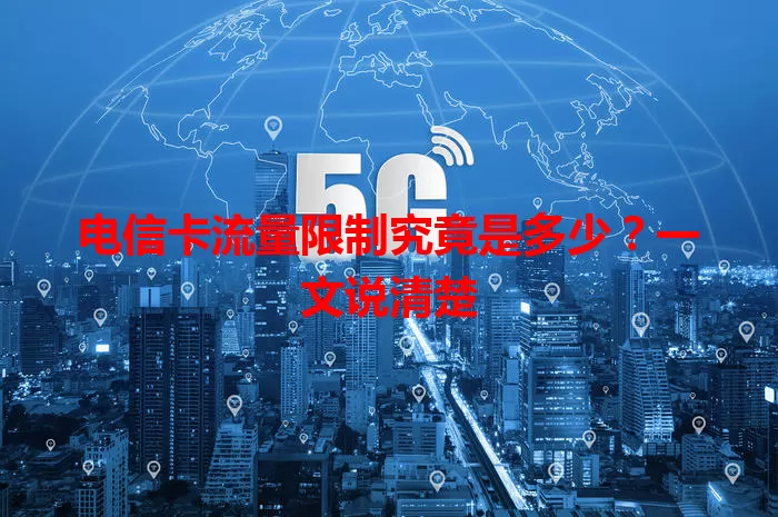 电信卡流量限制究竟是多少？一文说清楚