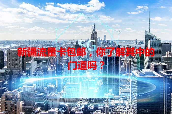 新疆流量卡包邮，你了解其中的门道吗？