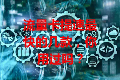 流量卡提速最快的几款，你用过吗？