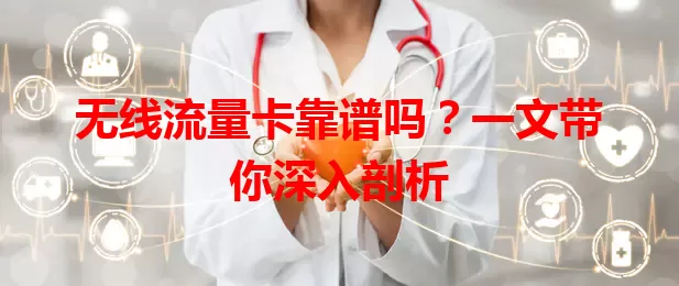 无线流量卡靠谱吗？一文带你深入剖析