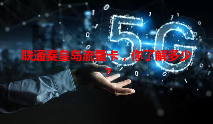 联通秦皇岛流量卡，你了解多少？