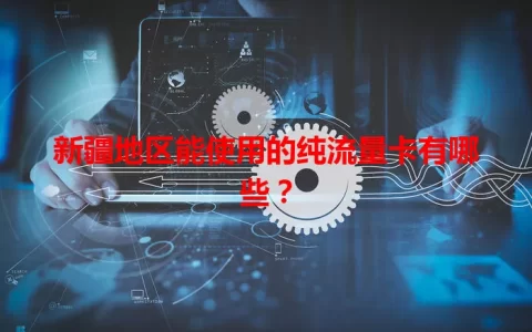 新疆地区能使用的纯流量卡有哪些？