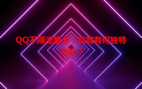 QQ不限流量卡，究竟有何独特之处？