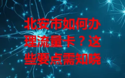 北安市如何办理流量卡？这些要点需知晓