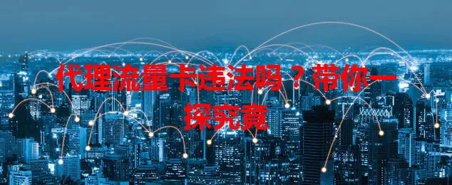 代理流量卡违法吗？带你一探究竟