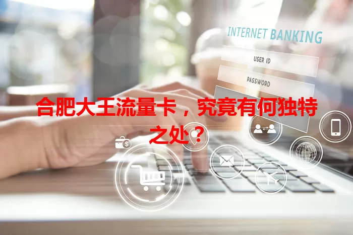 合肥大王流量卡，究竟有何独特之处？