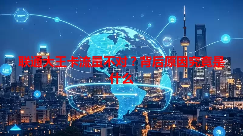 联通大王卡流量不对？背后原因究竟是什么