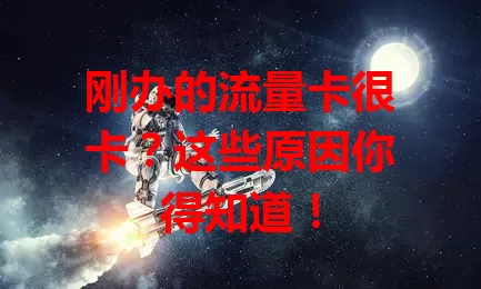 刚办的流量卡很卡？这些原因你得知道！
