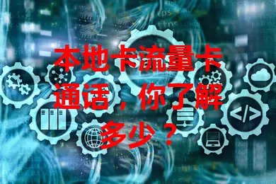 本地卡流量卡通话，你了解多少？