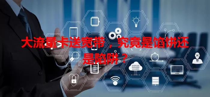 大流量卡送宽带，究竟是馅饼还是陷阱？