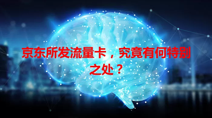 京东所发流量卡，究竟有何特别之处？