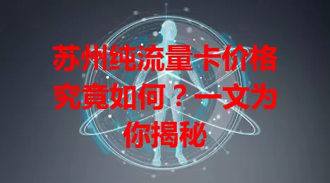 苏州纯流量卡价格究竟如何？一文为你揭秘