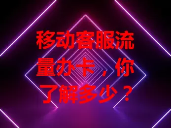 移动客服流量办卡，你了解多少？
