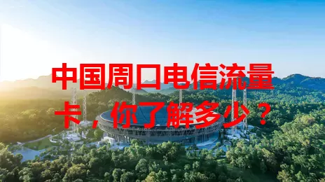中国周口电信流量卡，你了解多少？