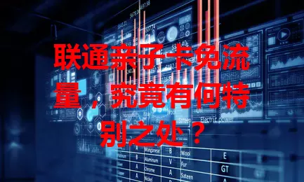 联通亲子卡免流量，究竟有何特别之处？