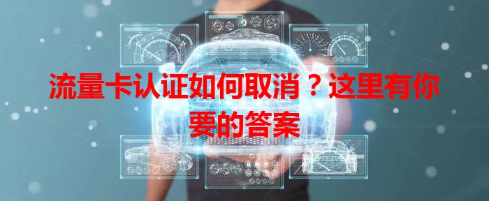 流量卡认证如何取消？这里有你要的答案