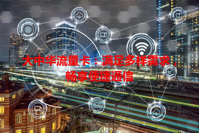 大中华流量卡：满足多样需求，畅享便捷通信