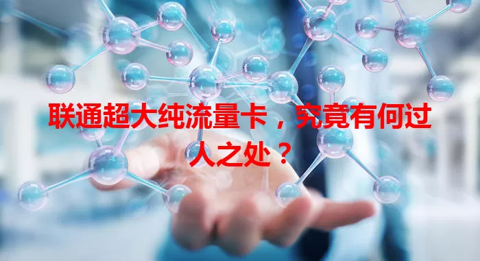 联通超大纯流量卡，究竟有何过人之处？