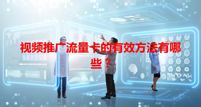 视频推广流量卡的有效方法有哪些？