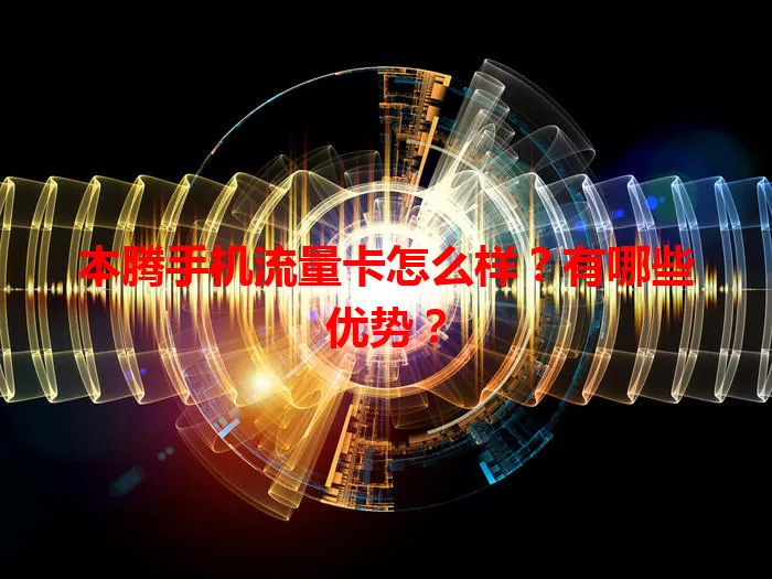 本腾手机流量卡怎么样？有哪些优势？