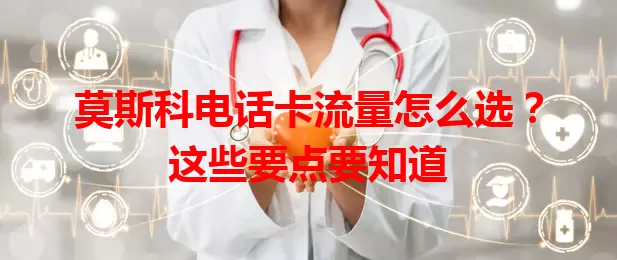 莫斯科电话卡流量怎么选？这些要点要知道