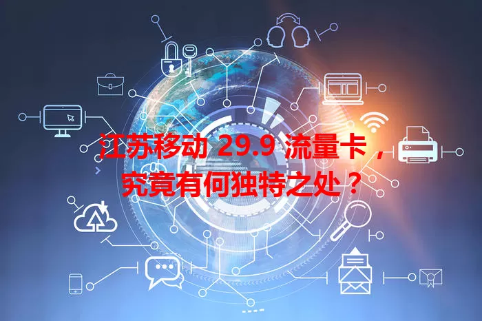 江苏移动 29.9 流量卡，究竟有何独特之处？