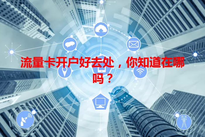 流量卡开户好去处，你知道在哪吗？