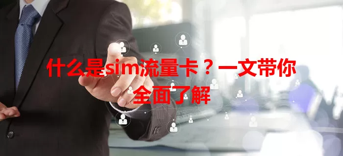 什么是sim流量卡？一文带你全面了解