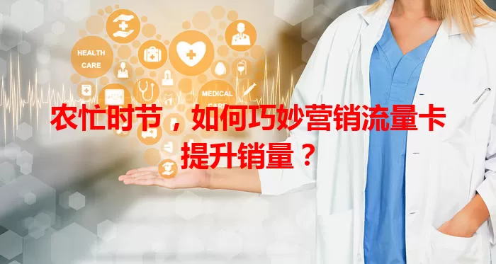 农忙时节，如何巧妙营销流量卡提升销量？