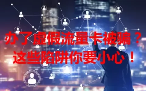 办了虚假流量卡被骗？这些陷阱你要小心！