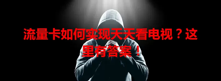 流量卡如何实现天天看电视？这里有答案！