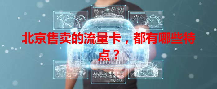 北京售卖的流量卡，都有哪些特点？