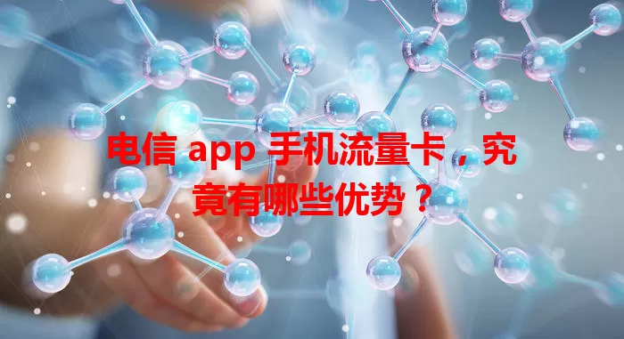 电信 app 手机流量卡，究竟有哪些优势？