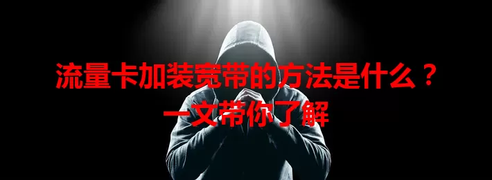 流量卡加装宽带的方法是什么？一文带你了解