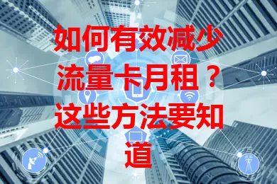 如何有效减少流量卡月租？这些方法要知道
