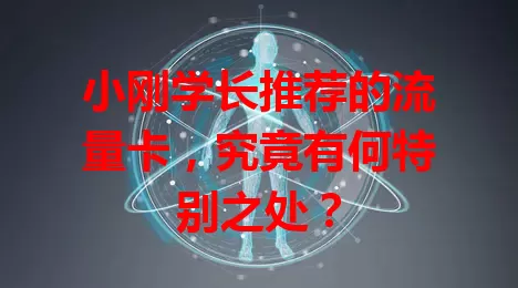 小刚学长推荐的流量卡，究竟有何特别之处？
