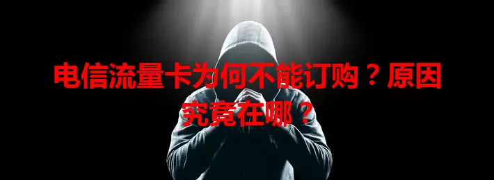电信流量卡为何不能订购？原因究竟在哪？