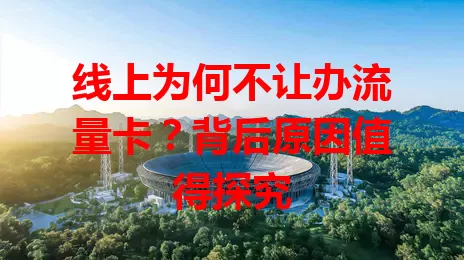 线上为何不让办流量卡？背后原因值得探究