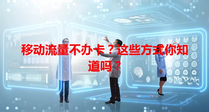 移动流量不办卡？这些方式你知道吗？
