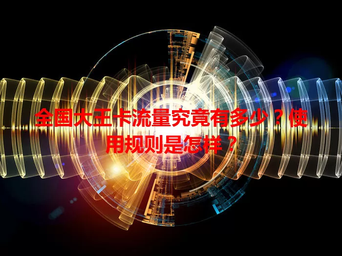 全国大王卡流量究竟有多少？使用规则是怎样？