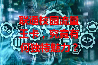 联通校园流量王卡，究竟有何独特魅力？