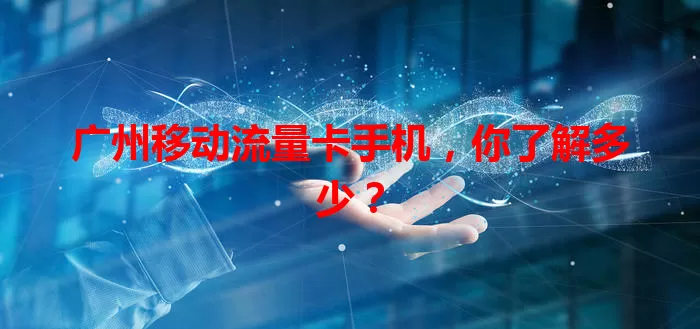 广州移动流量卡手机，你了解多少？