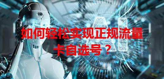 如何轻松实现正规流量卡自选号？