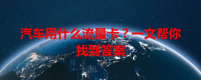 汽车用什么流量卡？一文帮你找到答案