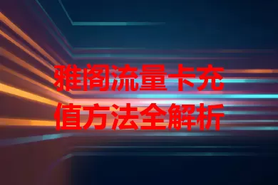 雅阁流量卡充值方法全解析